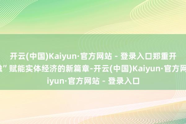 开云(中国)Kaiyun·官方网站 - 登录入口郑重开启“信用+金融”赋能实体经济的新篇章-开云(中国)Kaiyun·官方网站 - 登录入口